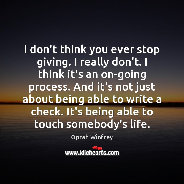 I don’t think you ever stop giving. I really don’t. I think Oprah Winfrey Picture Quote