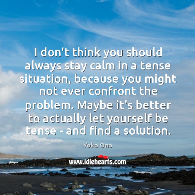 I don’t think you should always stay calm in a tense situation, Yoko Ono Picture Quote