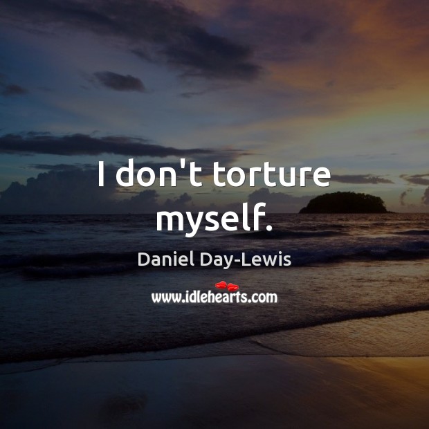 I don’t torture myself. Image