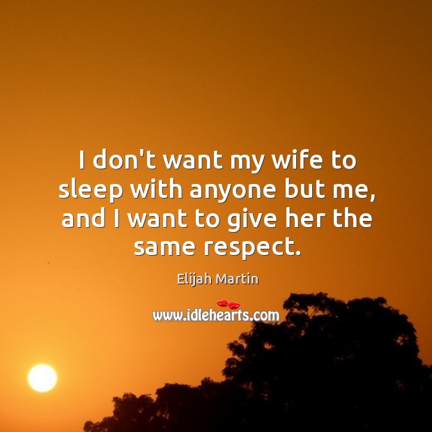 I don’t want my wife to sleep with anyone but me, and I want to give her the same respect. Image