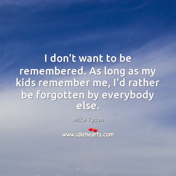 I don’t want to be remembered. As long as my kids remember Mike Tyson Picture Quote