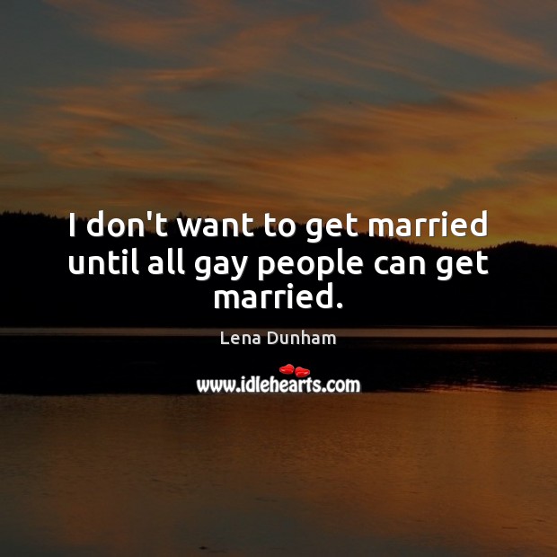 I don’t want to get married until all gay people can get married. Image