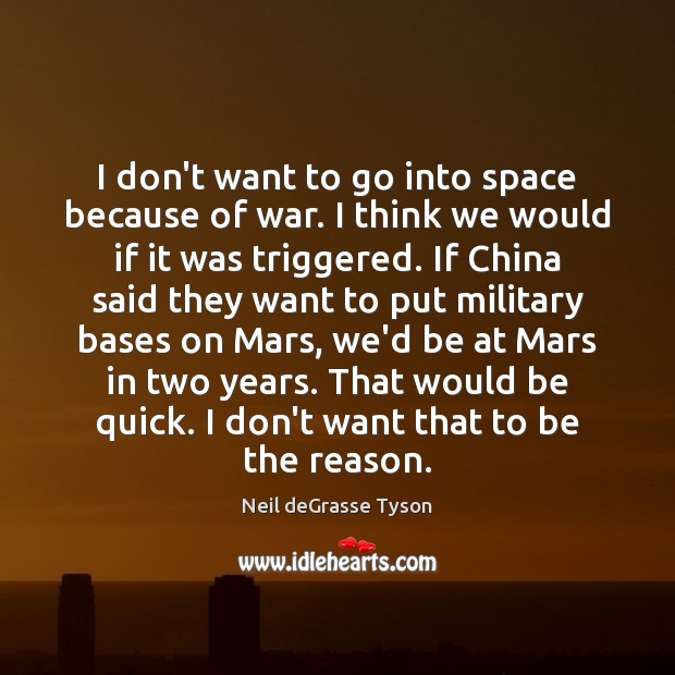 I don’t want to go into space because of war. I think Neil deGrasse Tyson Picture Quote