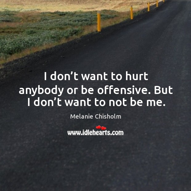 I don’t want to hurt anybody or be offensive. But I don’t want to not be me. Offensive Quotes Image