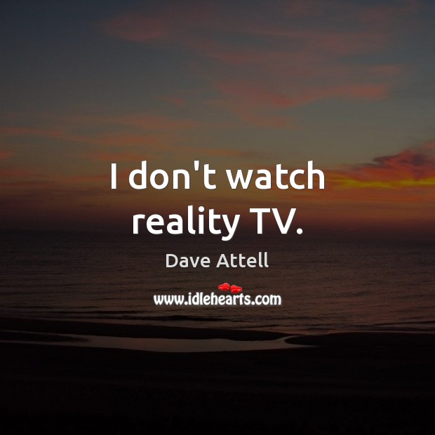 I don’t watch reality TV. Image