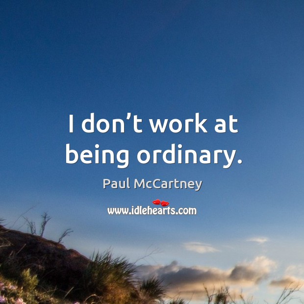 I don’t work at being ordinary. Image