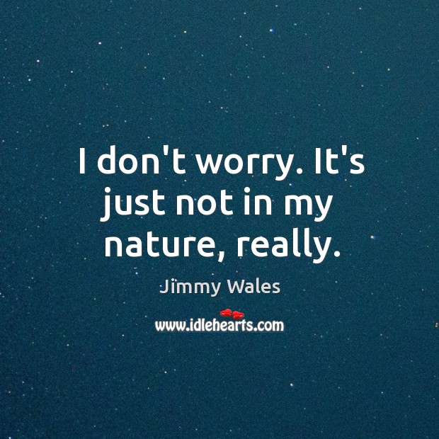 I don’t worry. It’s just not in my nature, really. Nature Quotes Image