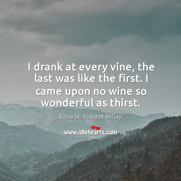 I drank at every vine, the last was like the first. I Image