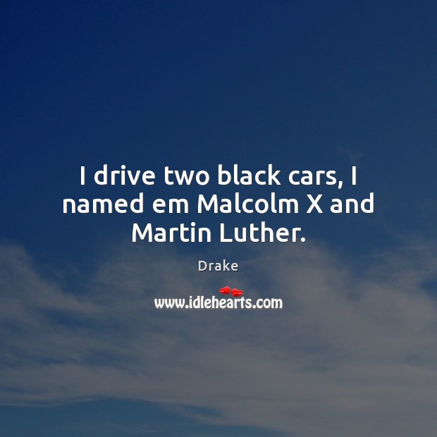 I drive two black cars, I named em Malcolm X and Martin Luther. Picture Quotes Image