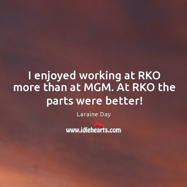 I enjoyed working at RKO more than at MGM. At RKO the parts were better! Laraine Day Picture Quote