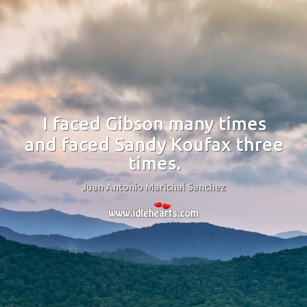 I faced gibson many times and faced sandy koufax three times. Juan Antonio Marichal Sanchez Picture Quote