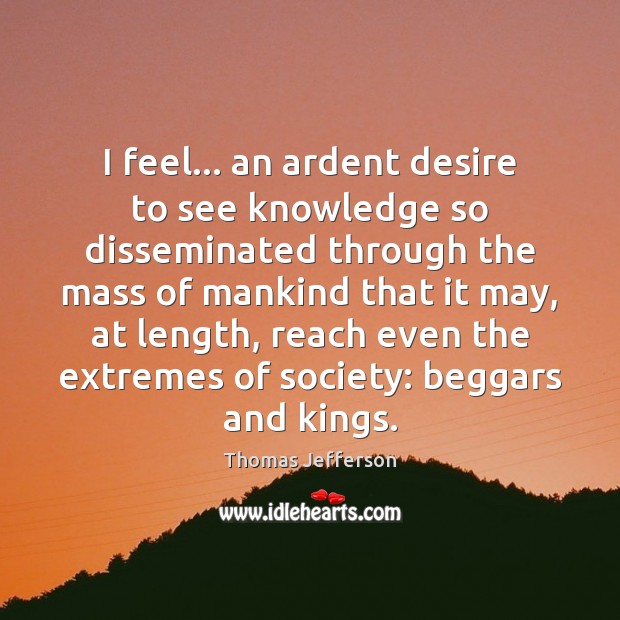 I feel… an ardent desire to see knowledge so disseminated through the Thomas Jefferson Picture Quote