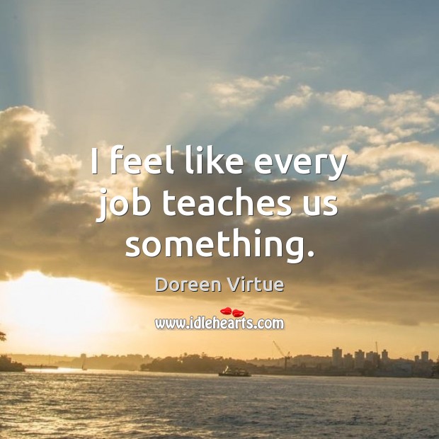 I feel like every job teaches us something. Picture Quotes Image