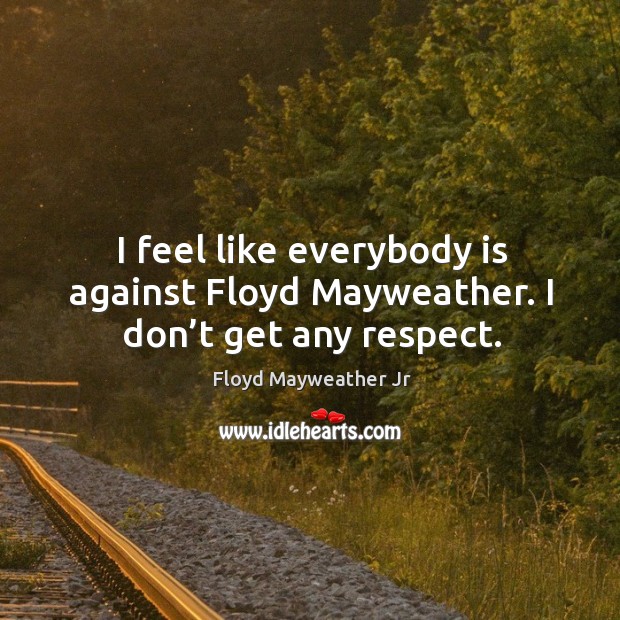 I feel like everybody is against floyd mayweather. I don’t get any respect. Image