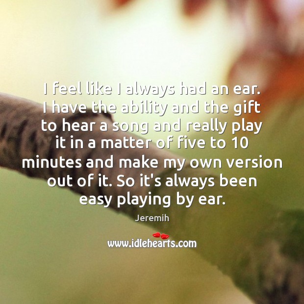 I feel like I always had an ear. I have the ability Gift Quotes Image