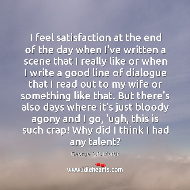 I feel satisfaction at the end of the day when I’ve written George R.R. Martin Picture Quote