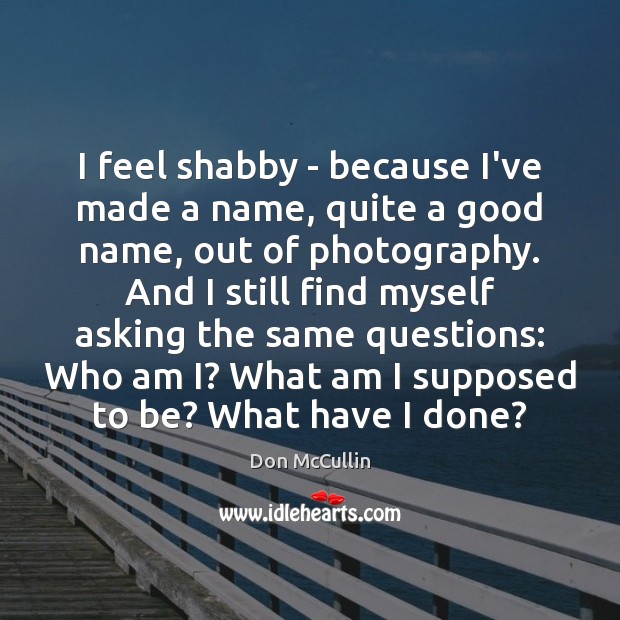 I feel shabby – because I’ve made a name, quite a good Image