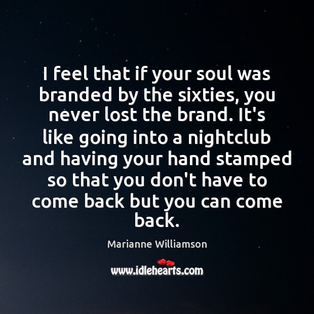 I feel that if your soul was branded by the sixties, you Marianne Williamson Picture Quote