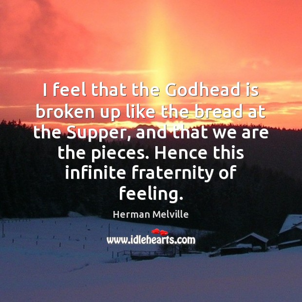 I feel that the Godhead is broken up like the bread at Herman Melville Picture Quote