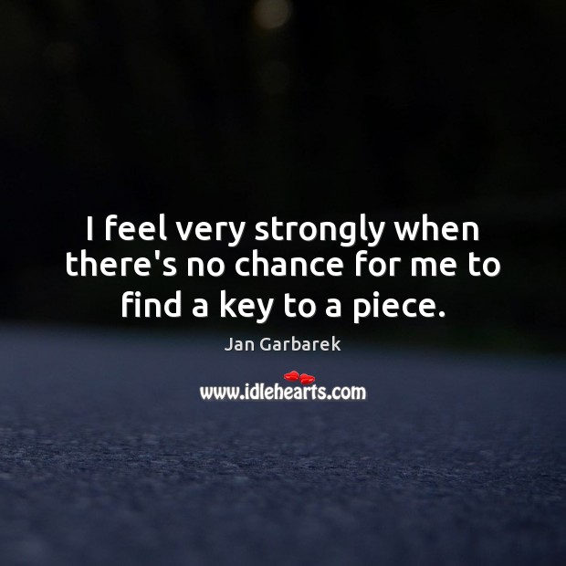 I feel very strongly when there’s no chance for me to find a key to a piece. Jan Garbarek Picture Quote