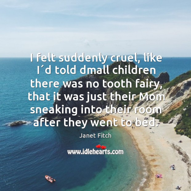 I felt suddenly cruel, like I´d told dmall children there was Janet Fitch Picture Quote