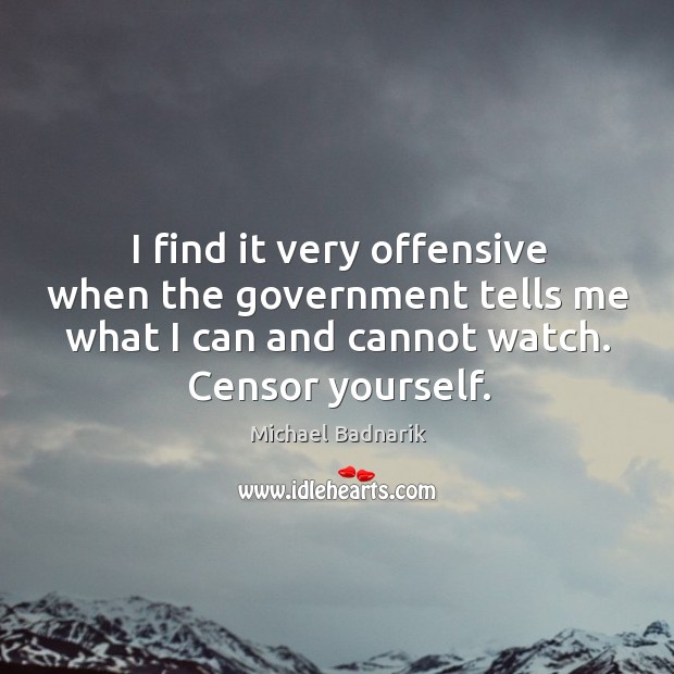 I find it very offensive when the government tells me what I can and cannot watch. Censor yourself. Offensive Quotes Image