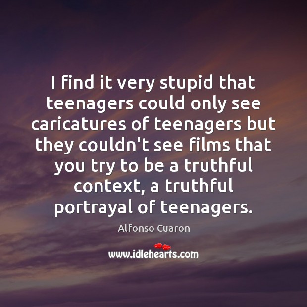 I find it very stupid that teenagers could only see caricatures of Alfonso Cuaron Picture Quote