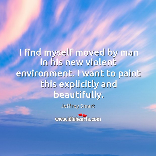 I find myself moved by man in his new violent environment. I Environment Quotes Image