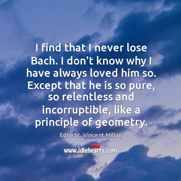 I find that I never lose Bach. I don’t know why I Edna St. Vincent Millay Picture Quote