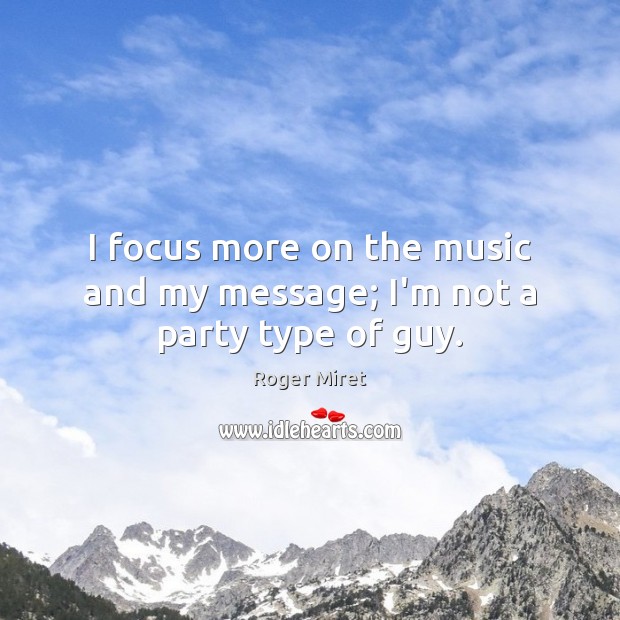 I focus more on the music and my message; I’m not a party type of guy. Roger Miret Picture Quote