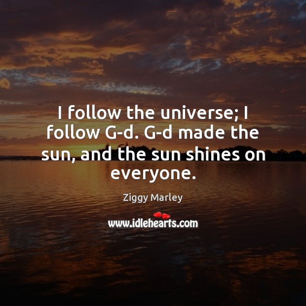 I follow the universe; I follow G-d. G-d made the sun, and the sun shines on everyone. Ziggy Marley Picture Quote