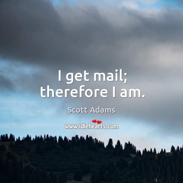 I get mail; therefore I am. Scott Adams Picture Quote