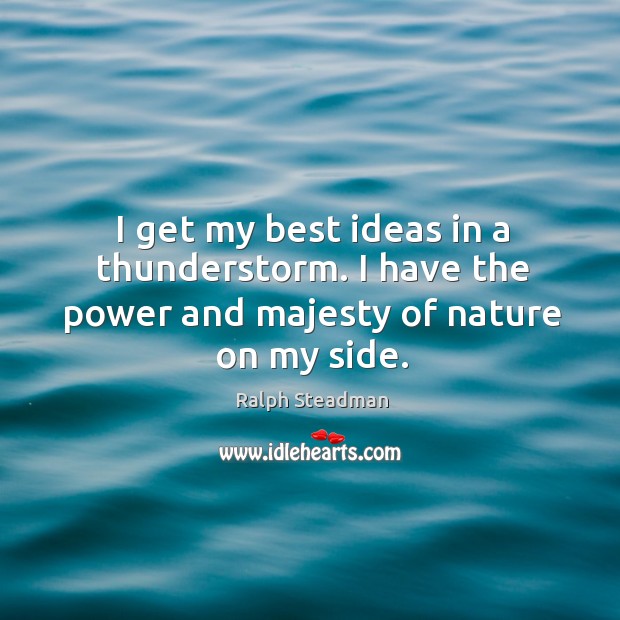 I get my best ideas in a thunderstorm. I have the power and majesty of nature on my side. Nature Quotes Image