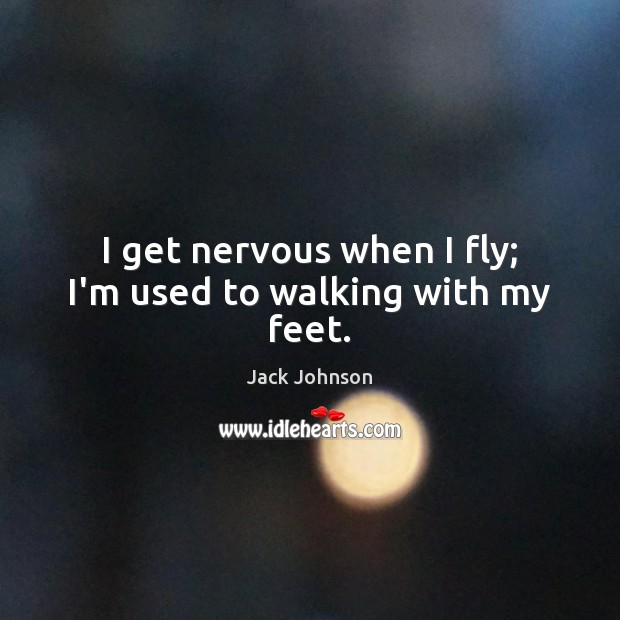 I get nervous when I fly; I’m used to walking with my feet. Picture Quotes Image