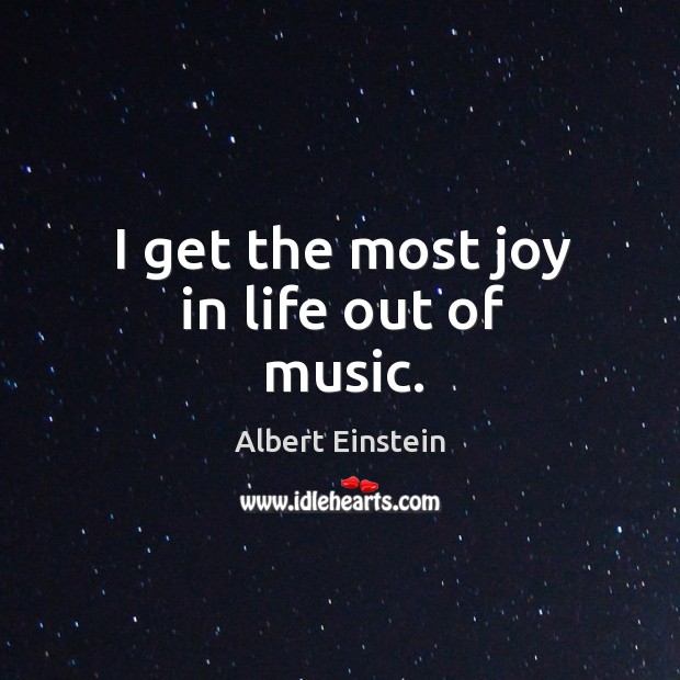 I get the most joy in life out of music. Albert Einstein Picture Quote