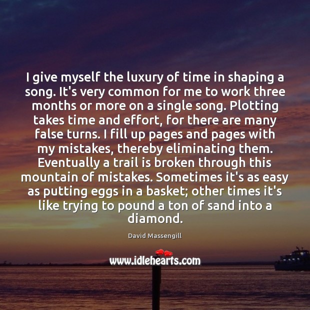 I give myself the luxury of time in shaping a song. It’s Effort Quotes Image