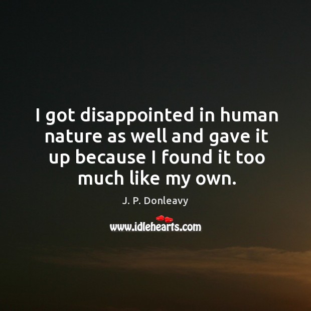 I got disappointed in human nature as well and gave it up because I found it too much like my own. Nature Quotes Image