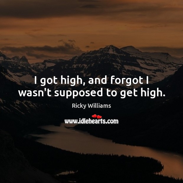 I got high, and forgot I wasn’t supposed to get high. Picture Quotes Image