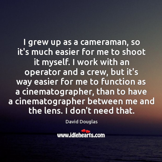 I grew up as a cameraman, so it’s much easier for me David Douglas Picture Quote