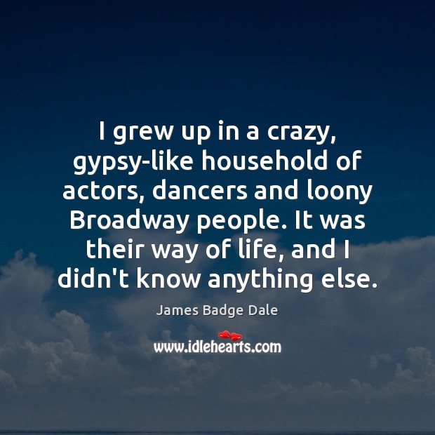 I grew up in a crazy, gypsy-like household of actors, dancers and James Badge Dale Picture Quote