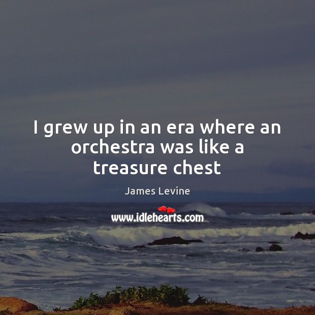 I grew up in an era where an orchestra was like a treasure chest Picture Quotes Image