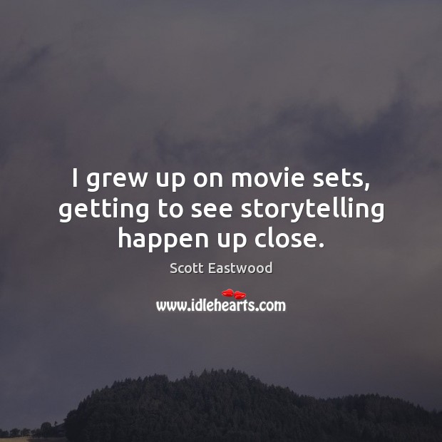 I grew up on movie sets, getting to see storytelling happen up close. Scott Eastwood Picture Quote