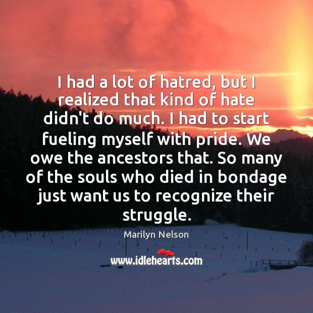 I had a lot of hatred, but I realized that kind of Marilyn Nelson Picture Quote