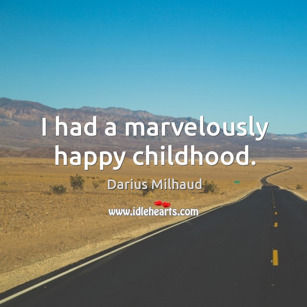 I had a marvelously happy childhood. Darius Milhaud Picture Quote