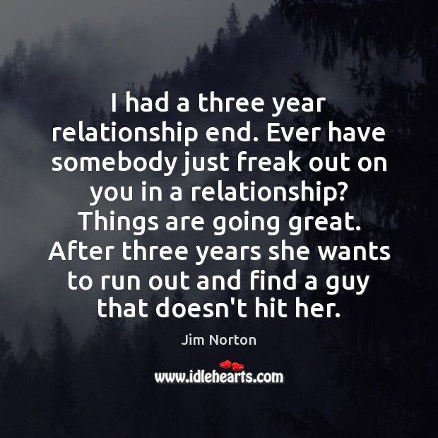 I had a three year relationship end. Ever have somebody just freak Jim Norton Picture Quote