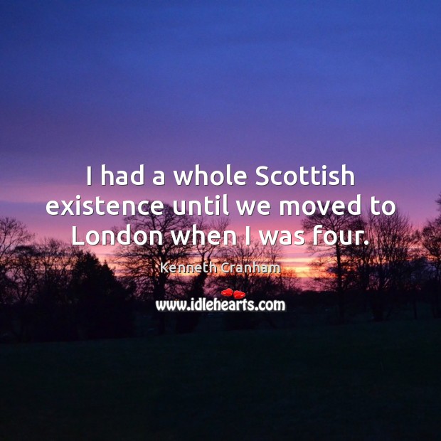 I had a whole Scottish existence until we moved to London when I was four. Kenneth Cranham Picture Quote