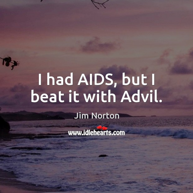 I had AIDS, but I beat it with Advil. Jim Norton Picture Quote