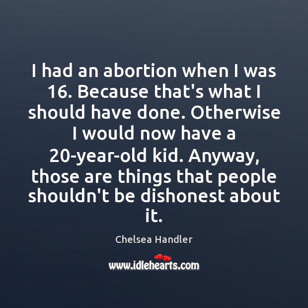 I had an abortion when I was 16. Because that’s what I should Chelsea Handler Picture Quote