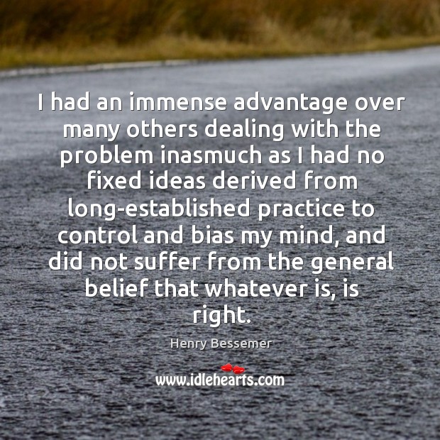 I had an immense advantage over many others dealing with the problem inasmuch Practice Quotes Image