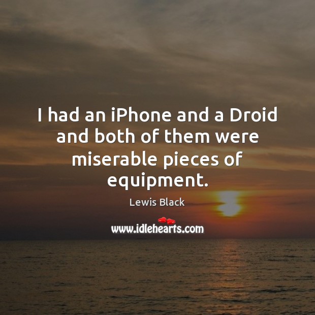 I had an iPhone and a Droid and both of them were miserable pieces of equipment. Picture Quotes Image